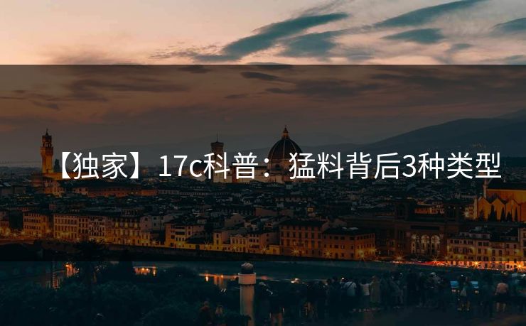 【独家】17c科普:猛料背后3种类型 【独家】17c科普:猛料背后3种类型