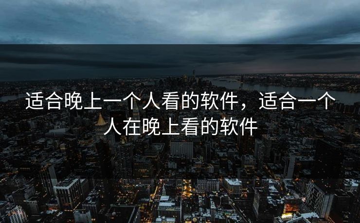 适合晚上一个人看的软件，适合一个人在晚上看的软件